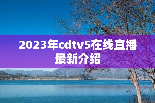 2023年cdtv5在线直播最新介绍