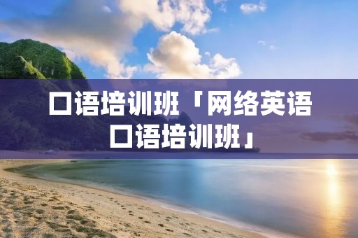 口语培训班「网络英语口语培训班」 口语培训班「网络英语口语培训班」