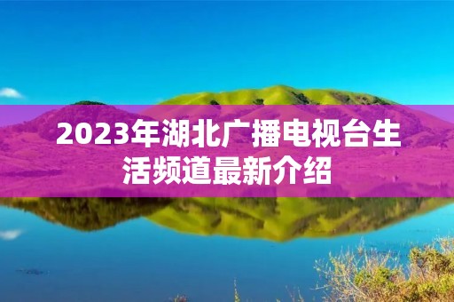 2023年湖北广播电视台生活频道最新介绍