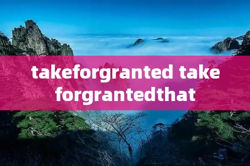 takeforgranted takeforgrantedthat