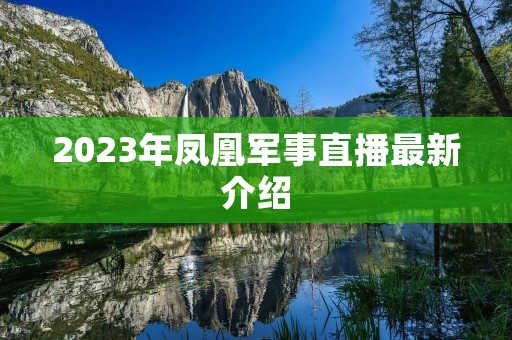2023年凤凰军事直播最新介绍