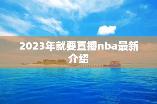 2023年就要直播nba最新介绍