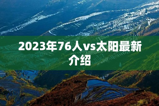 2023年76人vs太阳最新介绍