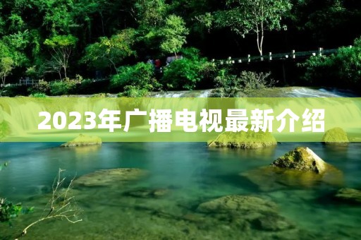 2023年广播电视最新介绍
