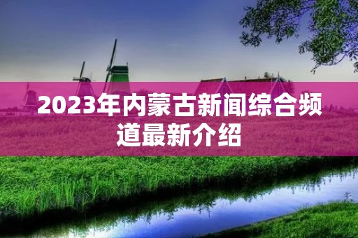 2023年内蒙古新闻综合频道最新介绍