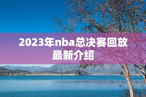 2023年nba总决赛回放最新介绍