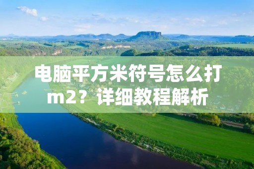 电脑平方米符号怎么打m2？详细教程解析