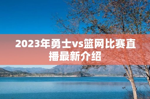 2023年勇士vs篮网比赛直播最新介绍