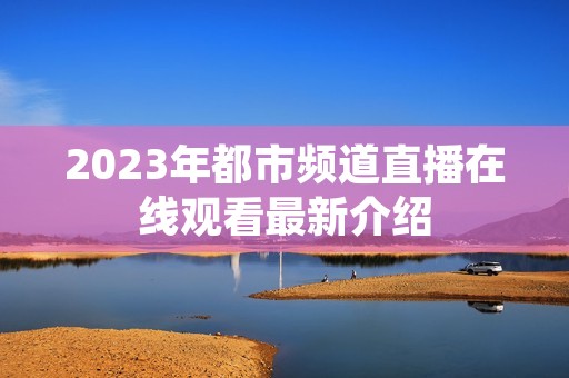 2023年都市频道直播在线观看最新介绍