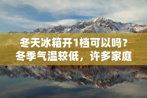 冬天冰箱开1档可以吗?冬季气温较低,许多家庭会将冰箱的温度调低,以便保持食品的新鲜度。然而,很多人不知道开1档是否足够。本文将详细介绍冬季开1档的冰箱是否适合,并提供一些保持食品新鲜的技巧。 冬天冰箱开1档可以吗?冬季气温较低,许多家庭会将冰箱的温度调低,以便保持食品的新鲜度。然而,很多人不知道开1档是否足够。本文将详细介绍冬季开1档的冰箱是否适合,并提供一些保持食品新鲜的技巧。