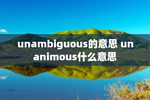 unambiguous的意思 unanimous什么意思 unambiguous的意思 unanimous什么意思