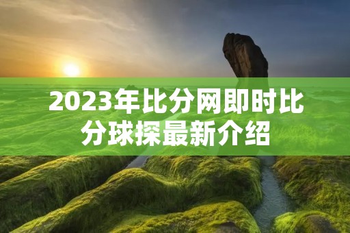 2023年比分网即时比分球探最新介绍
