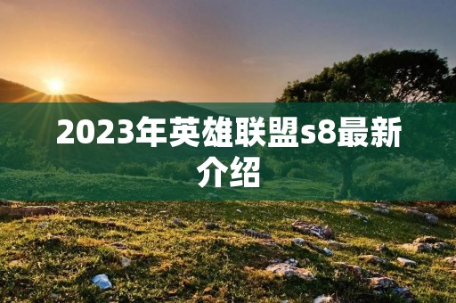 2023年英雄联盟s8最新介绍