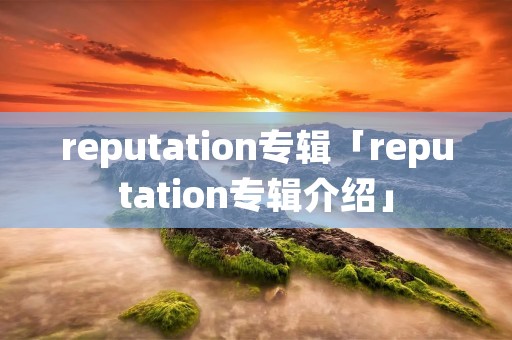 reputation专辑「reputation专辑介绍」