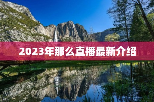 2023年那么直播最新介绍