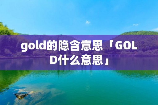 gold的隐含意思「GOLD什么意思」