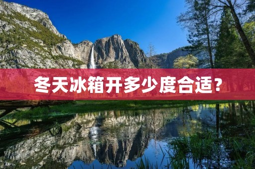 冬天冰箱开多少度合适？