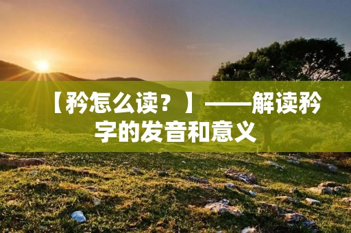 【矜怎么读?】——解读矜字的发音和意义