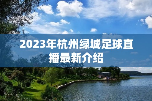 2023年杭州绿城足球直播最新介绍