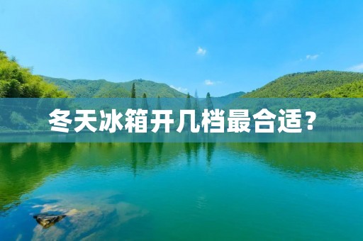 冬天冰箱开几档最合适? 冬天冰箱开几档最合适?