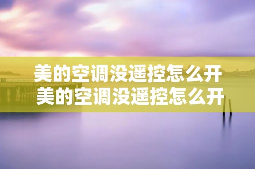 美的空调没遥控怎么开 美的空调没遥控怎么开启
