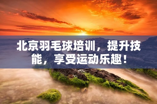 北京羽毛球培训,提升技能,享受运动乐趣! 北京羽毛球培训,提升技能,享受运动乐趣!
