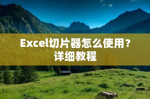 Excel切片器怎么使用？详细教程