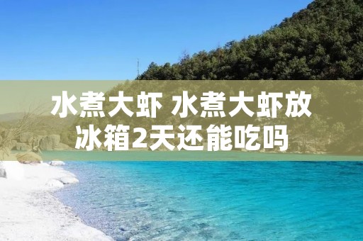 水煮大虾 水煮大虾放冰箱2天还能吃吗