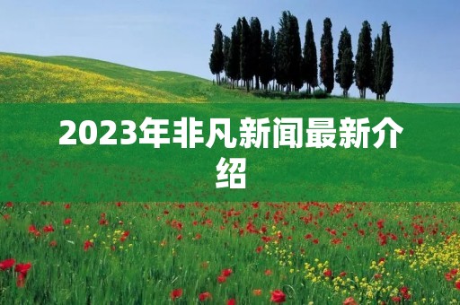 2023年非凡新闻最新介绍
