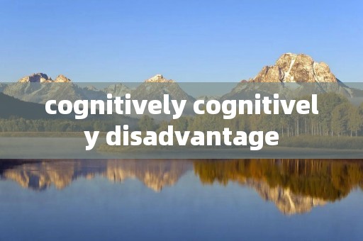 cognitively cognitively disadvantage