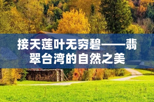接天莲叶无穷碧——翡翠台湾的自然之美