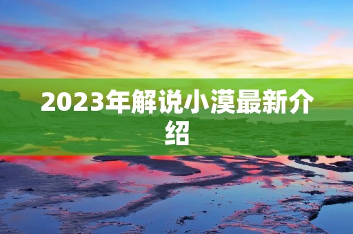 2023年解说小漠最新介绍 2023年解说小漠最新介绍