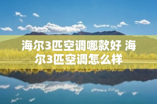 海尔3匹空调哪款好 海尔3匹空调怎么样