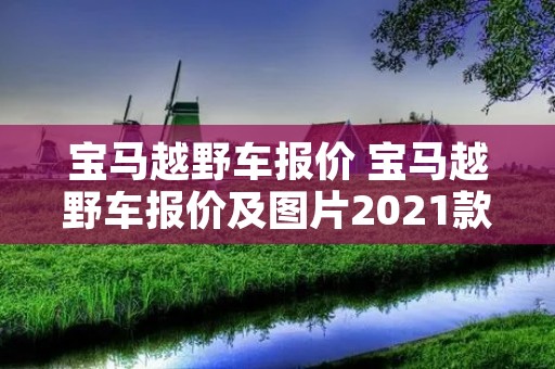 宝马越野车报价 宝马越野车报价及图片2021款 宝马越野车报价 宝马越野车报价及图片2021款