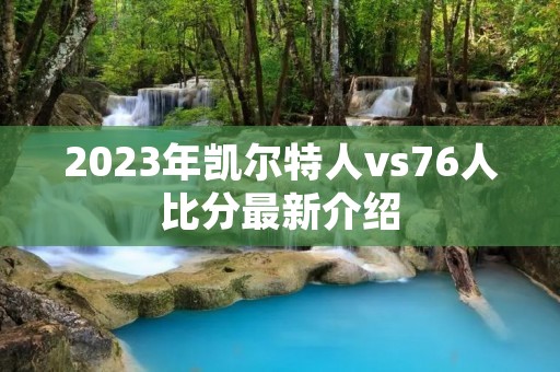 2023年凯尔特人vs76人比分最新介绍