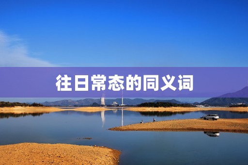 往日常态的同义词：平静，惯常，寻常，常规，常态，常见，平淡，平凡，普通