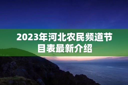 2023年河北农民频道节目表最新介绍