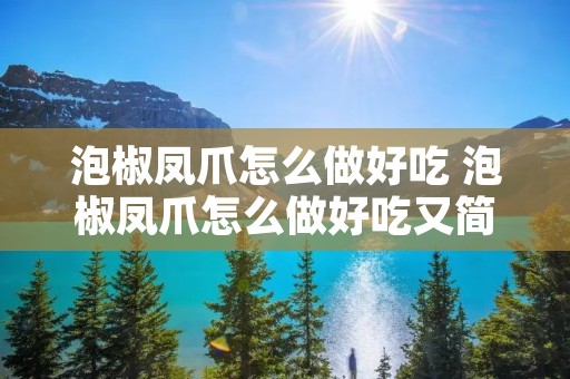 泡椒凤爪怎么做好吃 泡椒凤爪怎么做好吃又简单视频