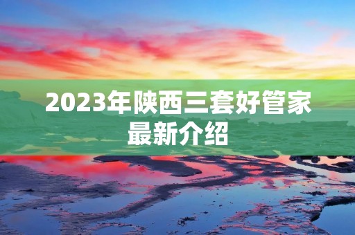 2023年陕西三套好管家最新介绍