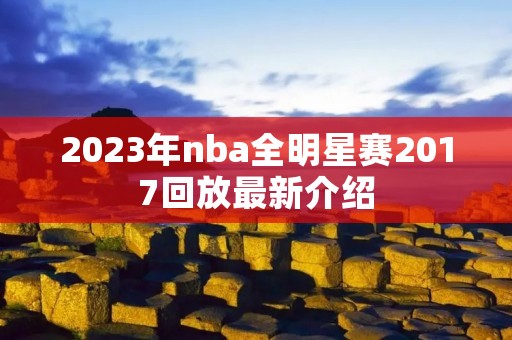 2023年nba全明星赛2017回放最新介绍 2023年nba全明星赛2017回放最新介绍