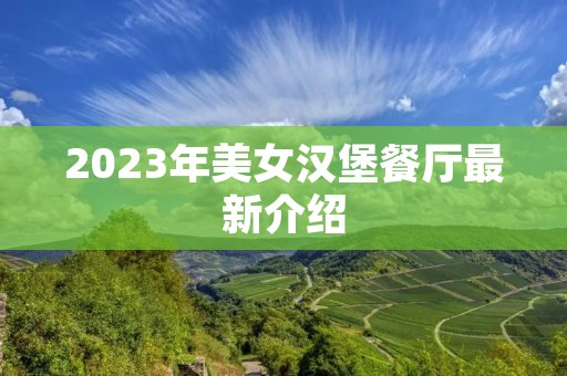 2023年美女汉堡餐厅最新介绍 2023年美女汉堡餐厅最新介绍