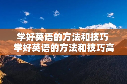 学好英语的方法和技巧 学好英语的方法和技巧高一