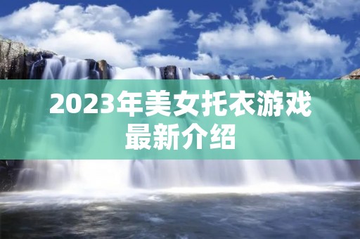 2023年美女托衣游戏最新介绍