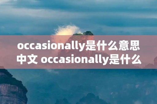 occasionally是什么意思中文 occasionally是什么意思翻译