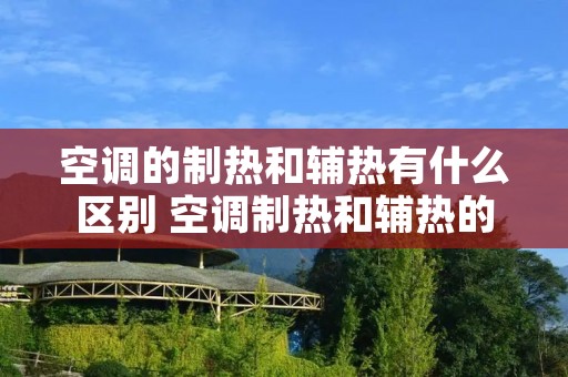 空调的制热和辅热有什么区别 空调制热和辅热的区别在哪里?