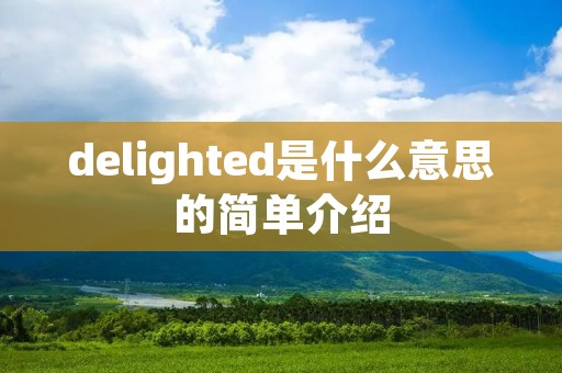 delighted是什么意思的简单介绍 delighted是什么意思的简单介绍