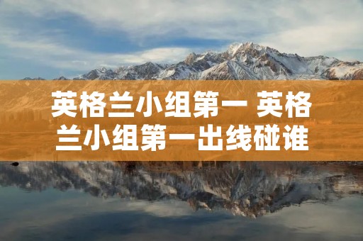 英格兰小组第一 英格兰小组第一出线碰谁