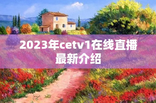 2023年cetv1在线直播最新介绍