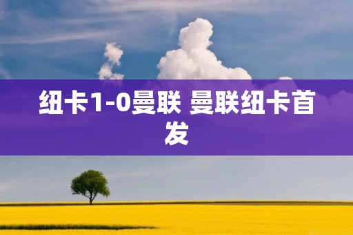 纽卡1-0曼联 曼联纽卡首发 纽卡1-0曼联 曼联纽卡首发