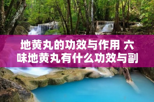 地黄丸的功效与作用 六味地黄丸有什么功效与副作用